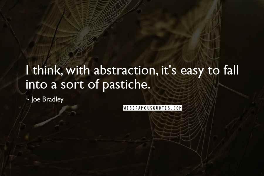 Joe Bradley Quotes: I think, with abstraction, it's easy to fall into a sort of pastiche.