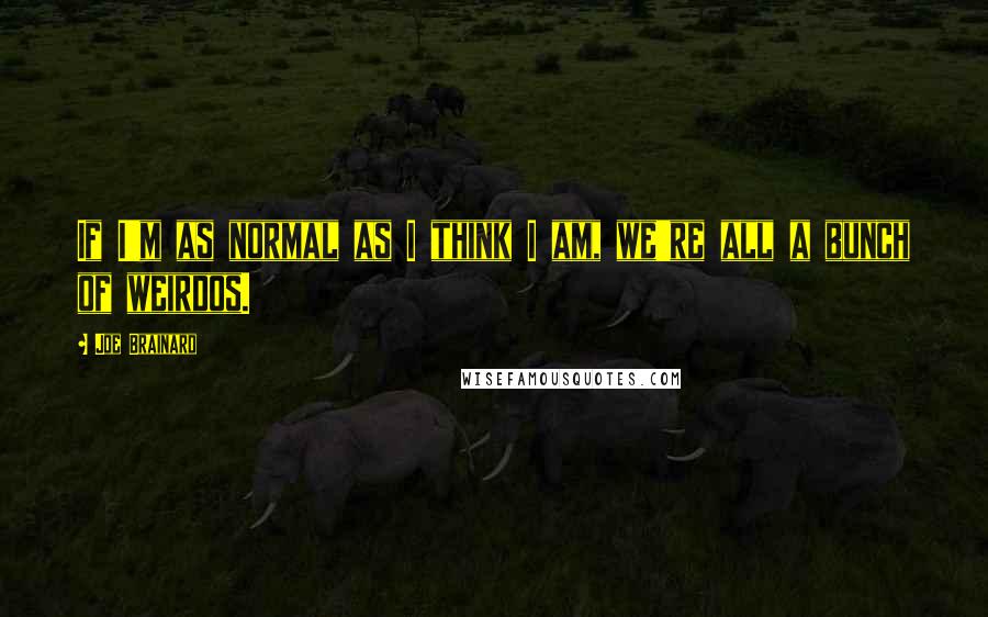 Joe Brainard Quotes: If I'm as normal as I think I am, we're all a bunch of weirdos.