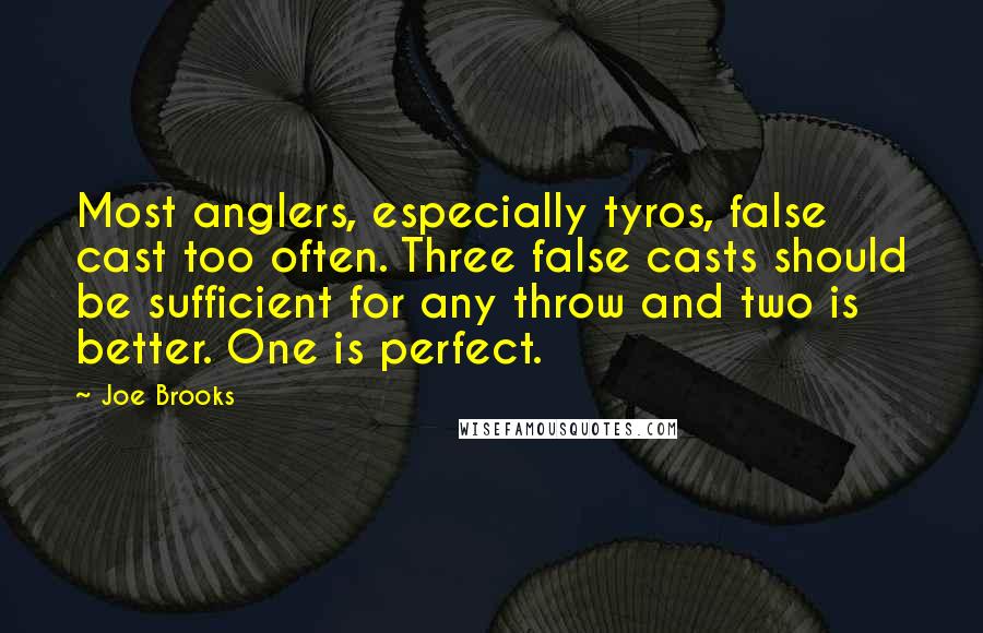 Joe Brooks Quotes: Most anglers, especially tyros, false cast too often. Three false casts should be sufficient for any throw and two is better. One is perfect.