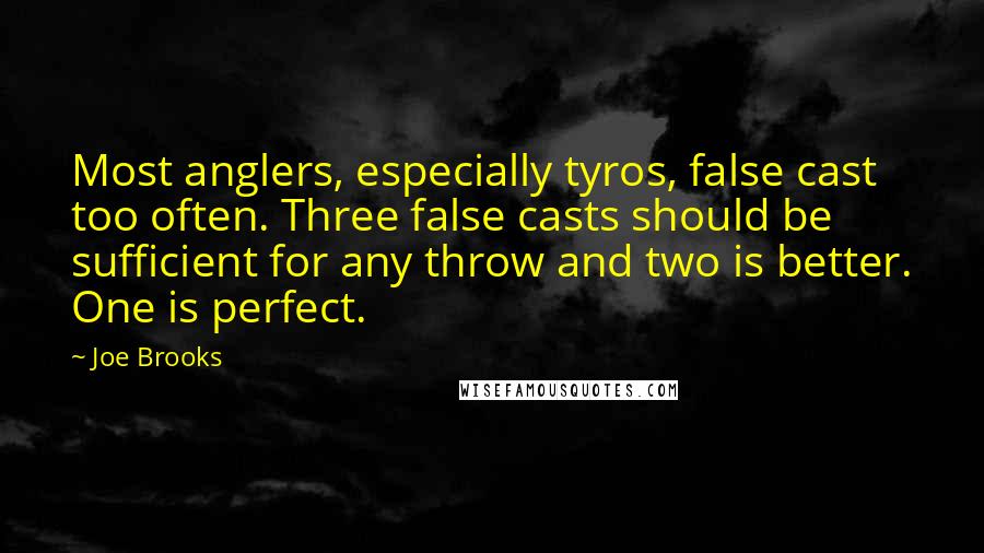 Joe Brooks Quotes: Most anglers, especially tyros, false cast too often. Three false casts should be sufficient for any throw and two is better. One is perfect.