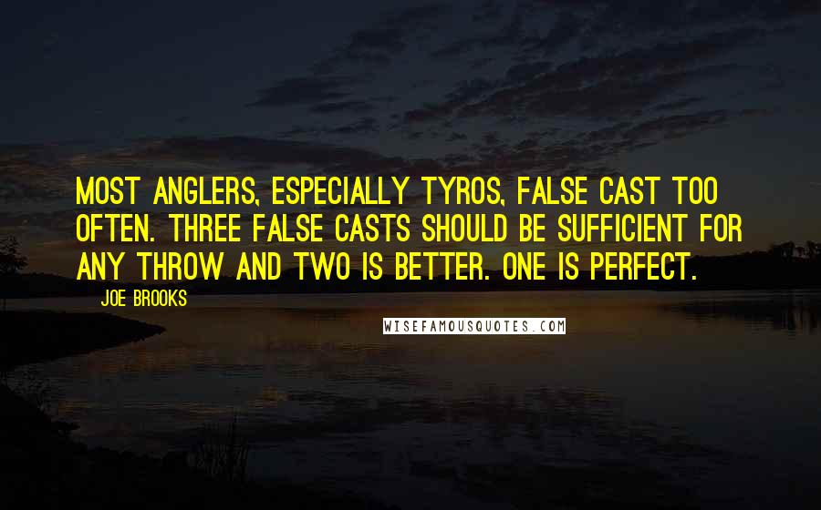 Joe Brooks Quotes: Most anglers, especially tyros, false cast too often. Three false casts should be sufficient for any throw and two is better. One is perfect.