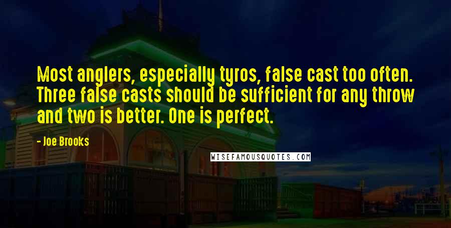 Joe Brooks Quotes: Most anglers, especially tyros, false cast too often. Three false casts should be sufficient for any throw and two is better. One is perfect.