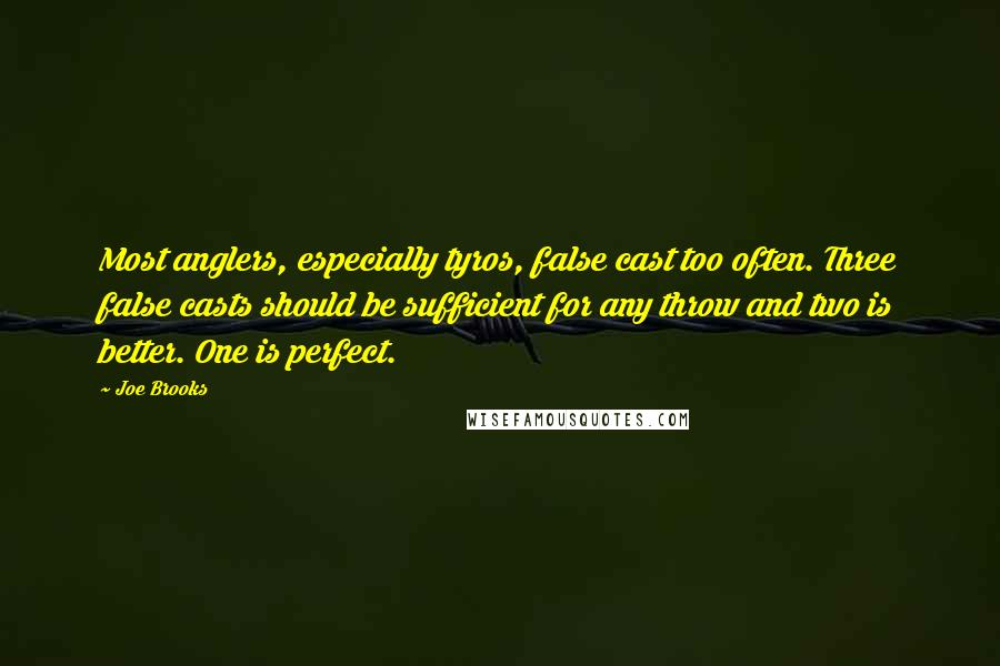 Joe Brooks Quotes: Most anglers, especially tyros, false cast too often. Three false casts should be sufficient for any throw and two is better. One is perfect.