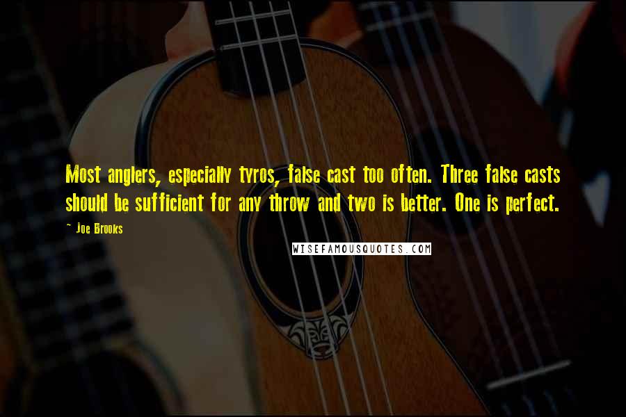 Joe Brooks Quotes: Most anglers, especially tyros, false cast too often. Three false casts should be sufficient for any throw and two is better. One is perfect.