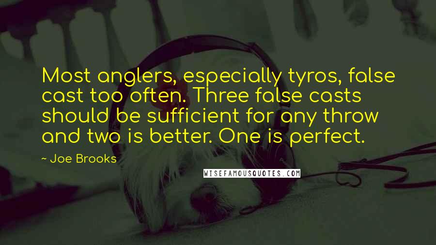 Joe Brooks Quotes: Most anglers, especially tyros, false cast too often. Three false casts should be sufficient for any throw and two is better. One is perfect.