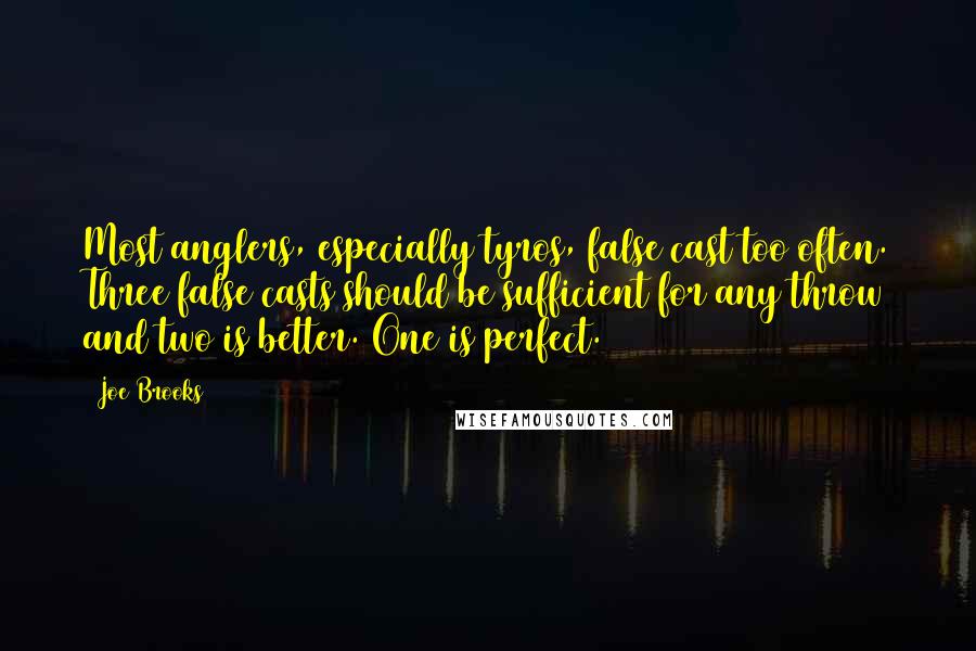 Joe Brooks Quotes: Most anglers, especially tyros, false cast too often. Three false casts should be sufficient for any throw and two is better. One is perfect.