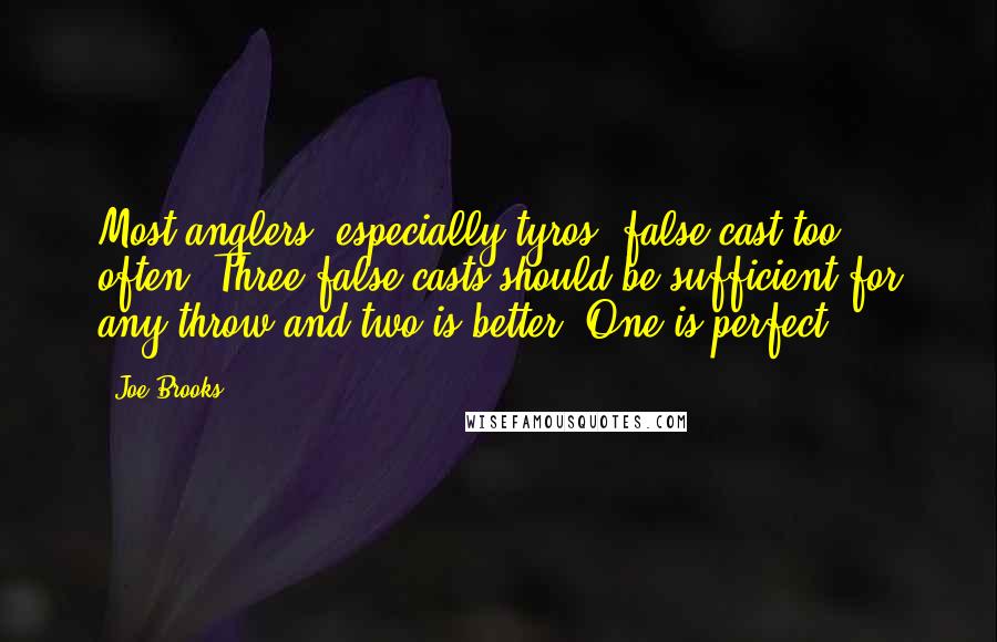 Joe Brooks Quotes: Most anglers, especially tyros, false cast too often. Three false casts should be sufficient for any throw and two is better. One is perfect.