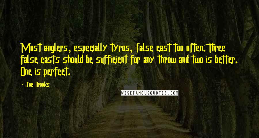 Joe Brooks Quotes: Most anglers, especially tyros, false cast too often. Three false casts should be sufficient for any throw and two is better. One is perfect.