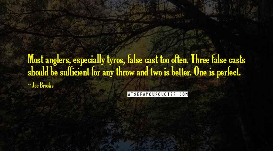 Joe Brooks Quotes: Most anglers, especially tyros, false cast too often. Three false casts should be sufficient for any throw and two is better. One is perfect.