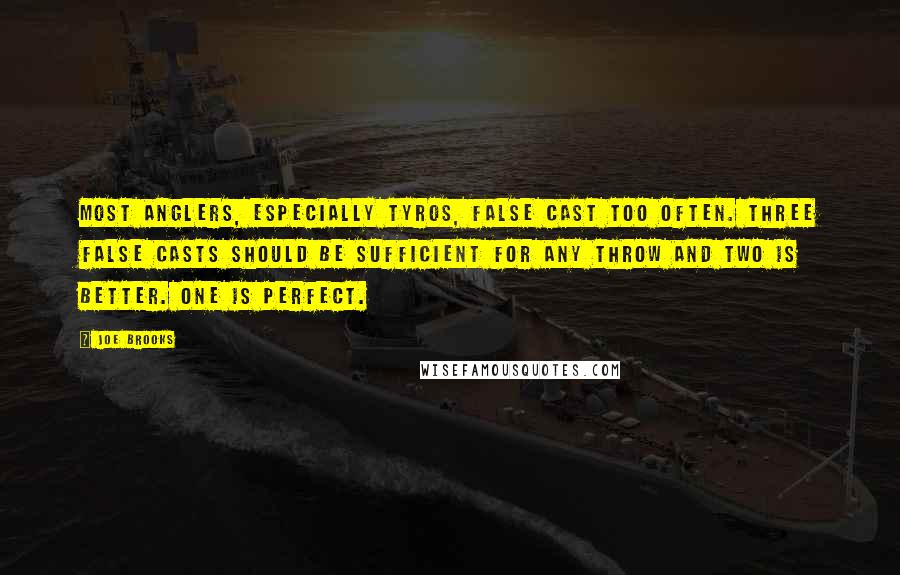 Joe Brooks Quotes: Most anglers, especially tyros, false cast too often. Three false casts should be sufficient for any throw and two is better. One is perfect.