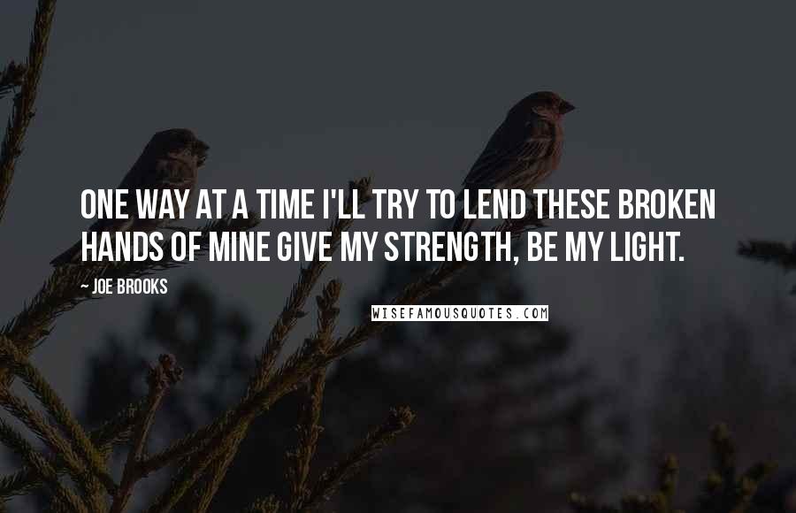 Joe Brooks Quotes: One way at a time I'll try to lend these broken hands of mine give my strength, be my light.