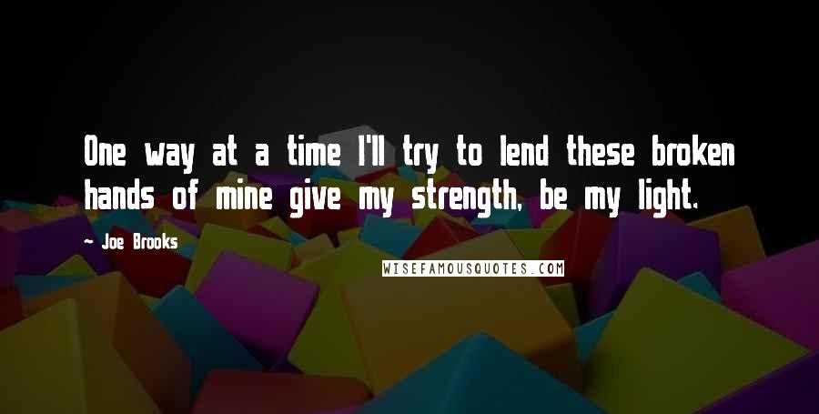 Joe Brooks Quotes: One way at a time I'll try to lend these broken hands of mine give my strength, be my light.