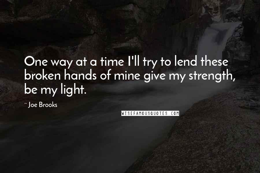 Joe Brooks Quotes: One way at a time I'll try to lend these broken hands of mine give my strength, be my light.