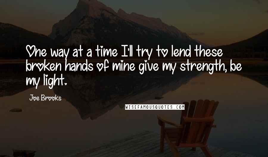 Joe Brooks Quotes: One way at a time I'll try to lend these broken hands of mine give my strength, be my light.