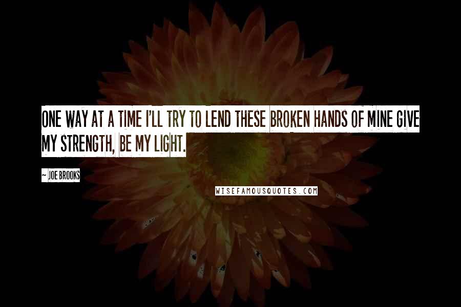 Joe Brooks Quotes: One way at a time I'll try to lend these broken hands of mine give my strength, be my light.