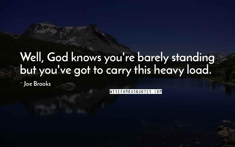 Joe Brooks Quotes: Well, God knows you're barely standing but you've got to carry this heavy load.