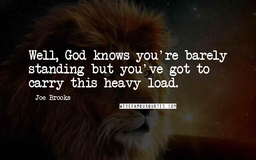 Joe Brooks Quotes: Well, God knows you're barely standing but you've got to carry this heavy load.