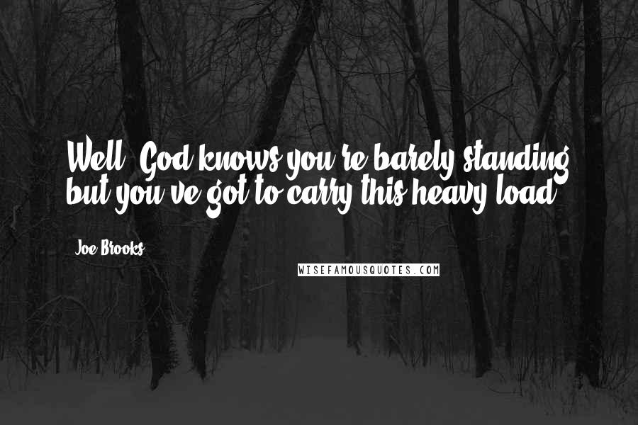 Joe Brooks Quotes: Well, God knows you're barely standing but you've got to carry this heavy load.