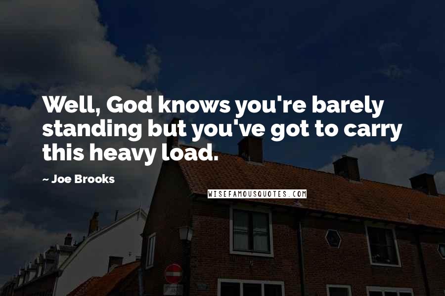 Joe Brooks Quotes: Well, God knows you're barely standing but you've got to carry this heavy load.