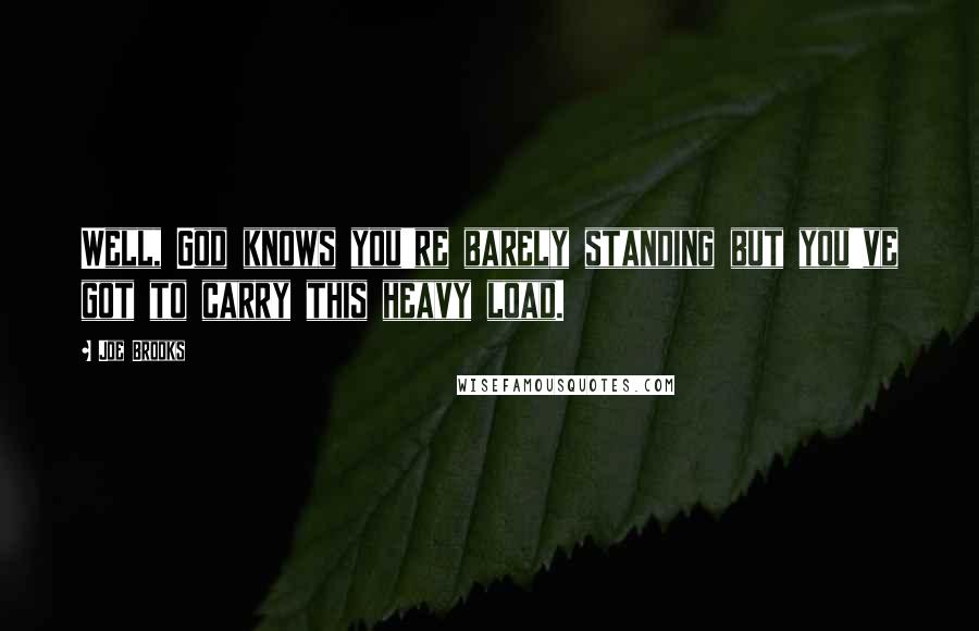 Joe Brooks Quotes: Well, God knows you're barely standing but you've got to carry this heavy load.