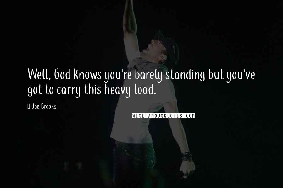 Joe Brooks Quotes: Well, God knows you're barely standing but you've got to carry this heavy load.