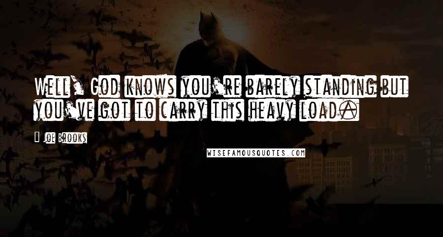 Joe Brooks Quotes: Well, God knows you're barely standing but you've got to carry this heavy load.