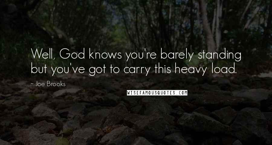 Joe Brooks Quotes: Well, God knows you're barely standing but you've got to carry this heavy load.