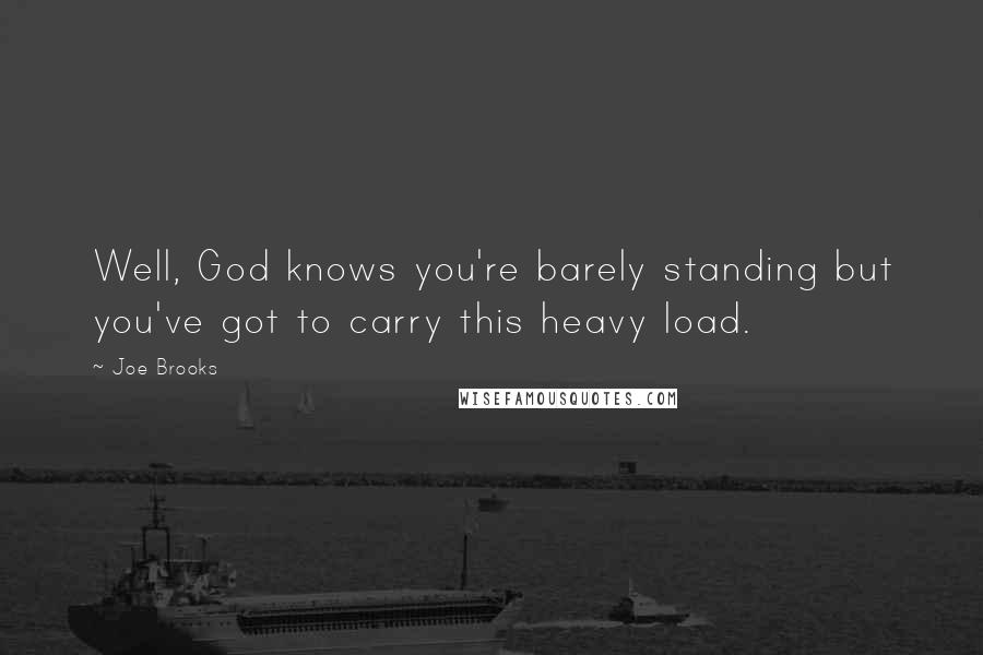 Joe Brooks Quotes: Well, God knows you're barely standing but you've got to carry this heavy load.