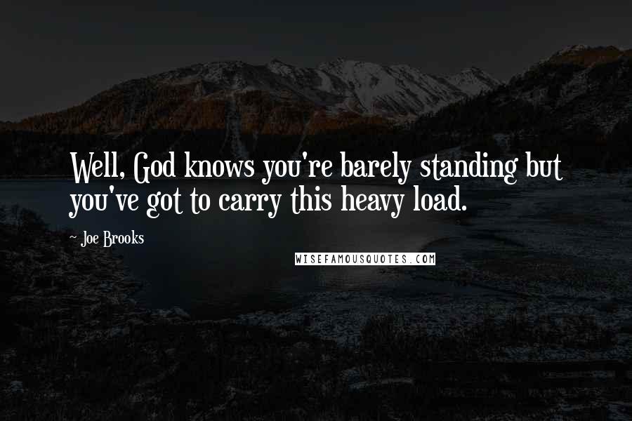 Joe Brooks Quotes: Well, God knows you're barely standing but you've got to carry this heavy load.