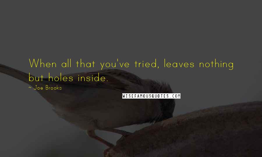 Joe Brooks Quotes: When all that you've tried, leaves nothing but holes inside.