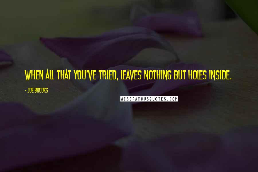 Joe Brooks Quotes: When all that you've tried, leaves nothing but holes inside.