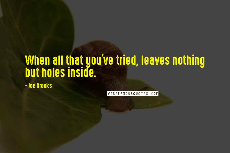 Joe Brooks Quotes: When all that you've tried, leaves nothing but holes inside.