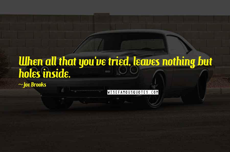 Joe Brooks Quotes: When all that you've tried, leaves nothing but holes inside.