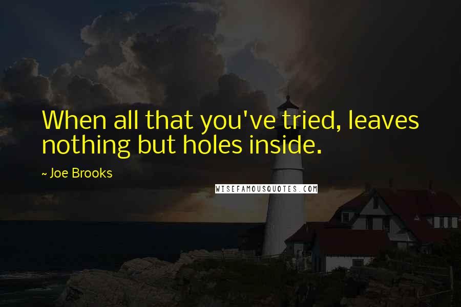 Joe Brooks Quotes: When all that you've tried, leaves nothing but holes inside.
