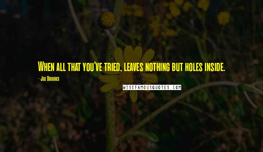 Joe Brooks Quotes: When all that you've tried, leaves nothing but holes inside.