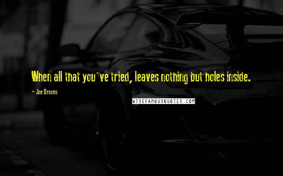 Joe Brooks Quotes: When all that you've tried, leaves nothing but holes inside.