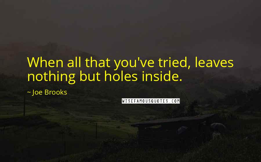 Joe Brooks Quotes: When all that you've tried, leaves nothing but holes inside.