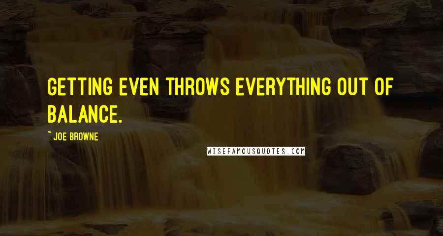 Joe Browne Quotes: Getting even throws everything out of balance.