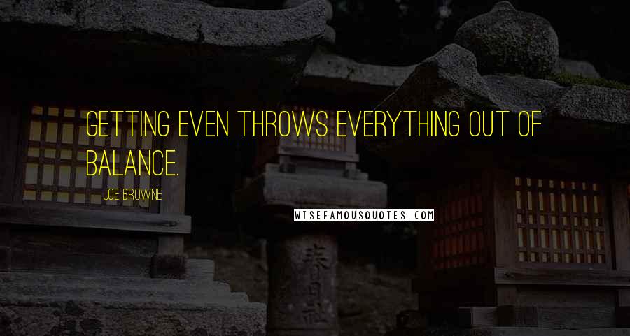 Joe Browne Quotes: Getting even throws everything out of balance.