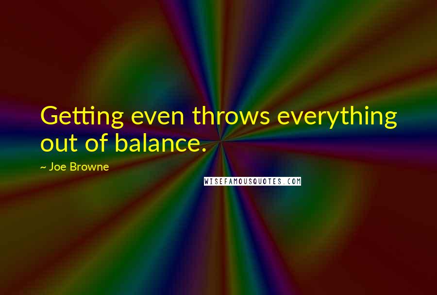 Joe Browne Quotes: Getting even throws everything out of balance.