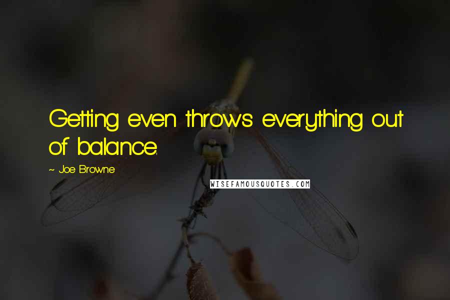 Joe Browne Quotes: Getting even throws everything out of balance.