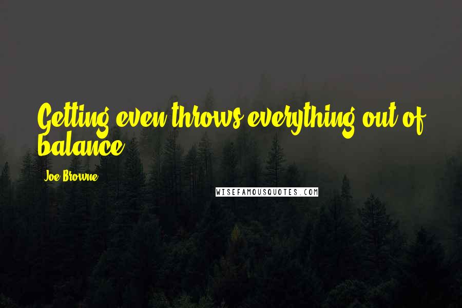 Joe Browne Quotes: Getting even throws everything out of balance.