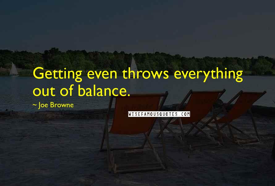 Joe Browne Quotes: Getting even throws everything out of balance.