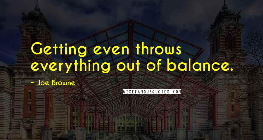 Joe Browne Quotes: Getting even throws everything out of balance.