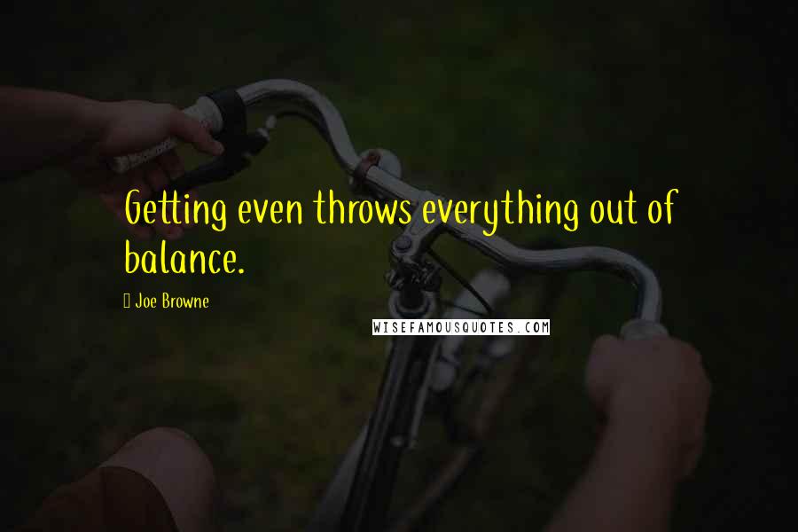 Joe Browne Quotes: Getting even throws everything out of balance.