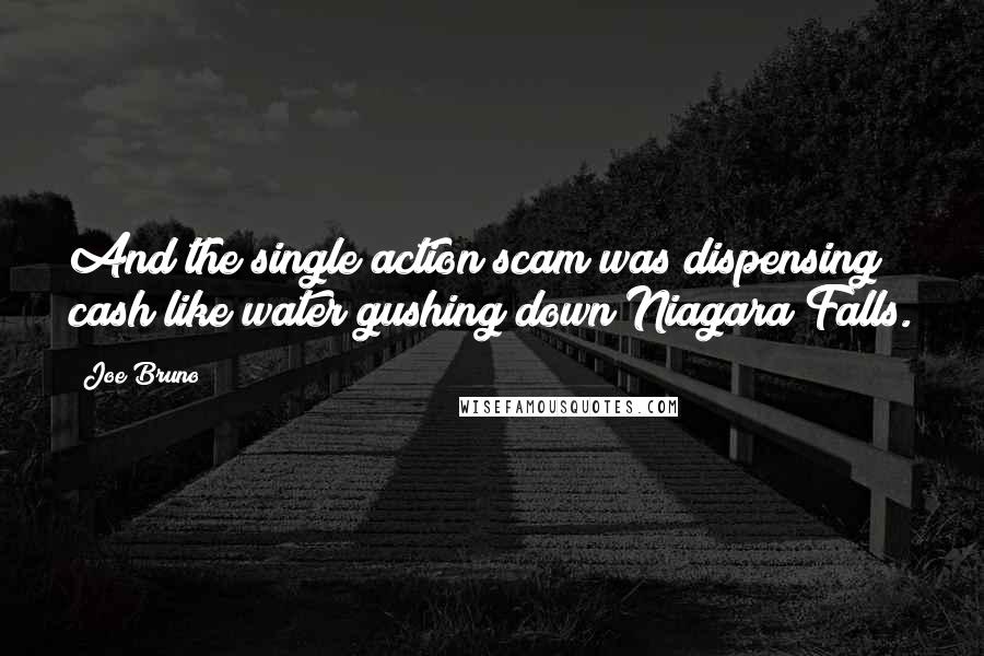 Joe Bruno Quotes: And the single action scam was dispensing cash like water gushing down Niagara Falls.