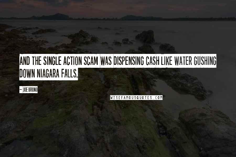 Joe Bruno Quotes: And the single action scam was dispensing cash like water gushing down Niagara Falls.