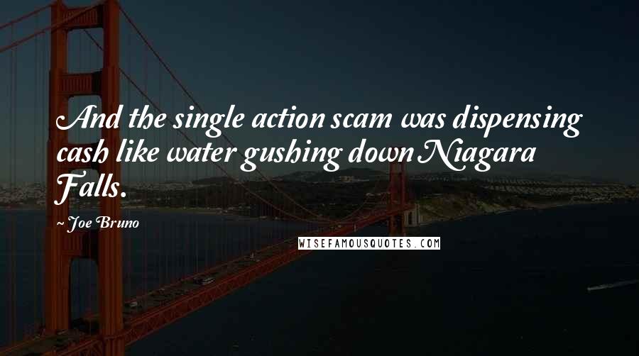 Joe Bruno Quotes: And the single action scam was dispensing cash like water gushing down Niagara Falls.