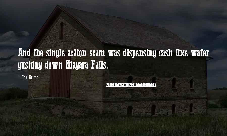 Joe Bruno Quotes: And the single action scam was dispensing cash like water gushing down Niagara Falls.