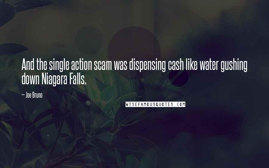 Joe Bruno Quotes: And the single action scam was dispensing cash like water gushing down Niagara Falls.